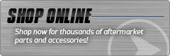 Shop Online: Shop now for thousands of aftermarket parts and accessories!