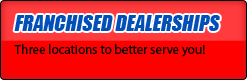 Franchised Dealerships: Three locations to better serve you!