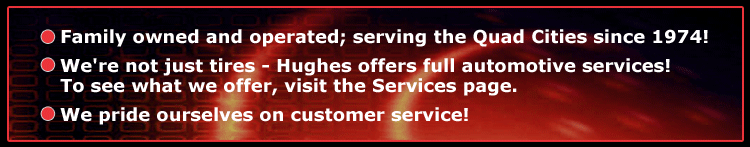 Family owned and operated; serving the Quad Cities since 1974! We're not just tires — Hughes offers full automotive services! To see what we offer, visit the Services page. We pride ourselves on customer service!