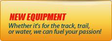 New Equipment: Whether it's for the track, trail, or water, we can fuel your passion!