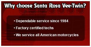 Why choose Santa Rosa Vee-Twin? Dependable service since 1984. Factory certified techs. We service all American motorcycles.