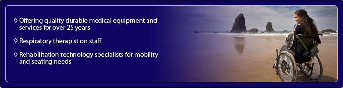 Offering quality durable medical equipment and services for over 25 years. Respiratory therapist on staff. Rehabilitation technology specialists for mobility and seating needs.