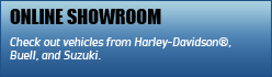 Online Showroom: Check out vehicles from Harley-Davidson®, Buell, and Suzuki.