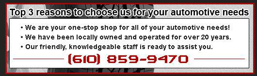 Top 3 reasons to choose us for your automotive needs - We are your one-stop shop for all of your automotive needs! We have been locally owned and operated for over 20 years. Our friendly, knowledgeable staff is ready to assist you. (610) 859-9470
