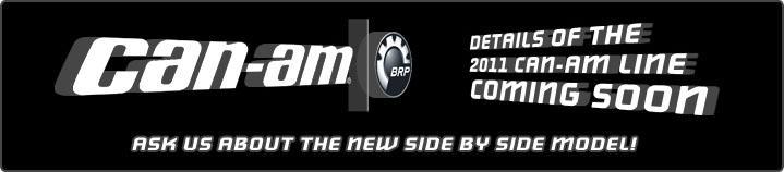 Details of the 2011 Can-Am line coming soon. Ask us about the new side by side model!