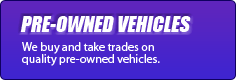 Pre-Owned Vehicles: We buy and take trades on quality pre-owned vehicles.