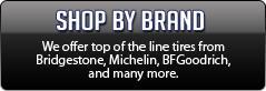 Shop By Brand: We offer top of the line tires from Bridgestone, Michelin, BFGoodrich, and many more.
