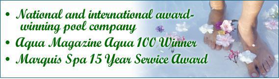 National and international award-winning pool company. Aqua Magazine Aqua 100 Winner. Marquis Spa 15 Year Service Award.