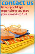 Contact Us - Let our pool & spa experts help you plan your splash into fun!