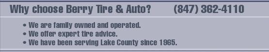 Why choose Berry Tire & Auto? (847) 362-4110; We are family owned and operated. We offer expert tire advice. We have been serving Lake County since 1965.