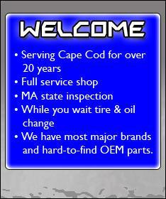 Welcome. Serving Cape Cod for over 20 years. Full service shop. MA state inspection. While you wait tire and oil change. We have most major brands and hard-to-find OEM parts.