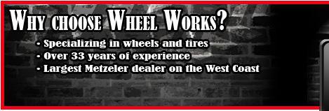 Why choose Wheel Works? Specializing in wheels and tires. Over 33 years of experience. Largest Metzeler dealer on the West Coast.