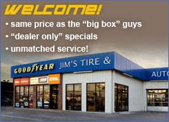 Welcome to Jim's Tire and Service. Same price as the 'big box' guys. 'Dealer only' specials. Unmatched service!