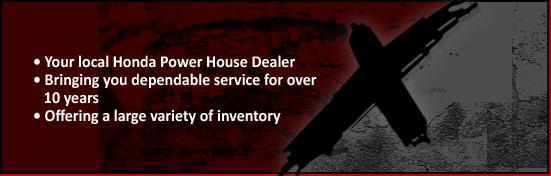 Your local Honda Power House Dealer. Bringing you dependable service for over 10 years. Offering a large variety of inventory.