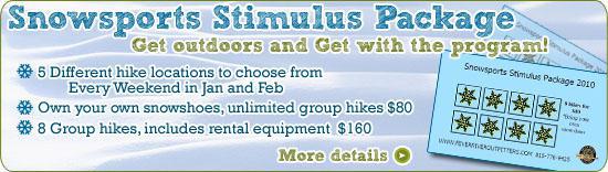Snowsports Stimulus Package.  Get outdoors and Get with the program! 5 Different hike locations to choose from Every Weekend in Jan and Feb. Own your own snowshoes, unlimited group hikes $80. 8 Group hikes, includes rental equipment $160 more details.