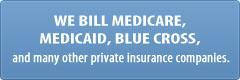 We bill Medicare, Medicaid, Blue Cross, and many other private insurance companies.