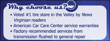 Why choose us? Voted #1 tire store in the Valley by News Virginian readers. American Car Care Center service warranties. Factory recommended services from transmission flushed to general repair.