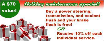 Holiday Maintenance Special! ! $70 value! Buy a power steering, transmission, and coolant flush and your brake flush is free! or Receive 10% off each individual service.
