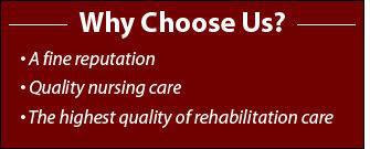 Why choose us? A fine reputation. Quality nursing care. The highest quality of rehabilitation care.