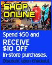 Shop Online - Spend $50 and receive $10 OFF in-store purchases. Discount upon checkout.