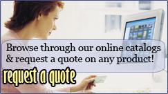 Browse through our online catalog and request a quote on any product!