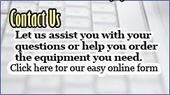 Let us assist you with your questions or help your order the equipment you need. Click here for our easy online form!
