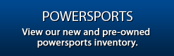 Powersports: View our new and pre-owned powersports inventory.