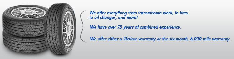 We offer everything from transmission work, to tires, to oil changes, and more! We have over 75 years of combined experience. We offer either a lifetime warranty or the six-month, 6,000-mile warranty.