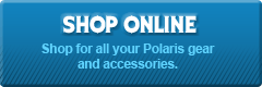 Shop Online: Shop for all your Polaris gear and accessories.