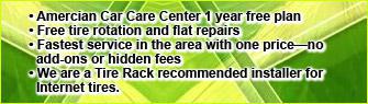 American Car Care Center 1 year free plan. Free tire rotation and flat repairs. Fastest service in the area with one price—no add-ons or hidden fees. We are a Tire Rack recommended installer for Internet tires.