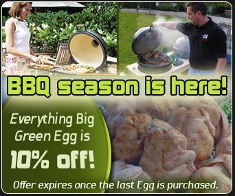 BBQ season is here! Everything Big Green Egg is 10% off! Offer expires once the last Egg is purchased.
