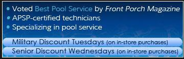 Voted Best Pool Service by Front Porch Magazine. APSP-certified technicians. Specializing in pool service. Military discount tuesdays (on in-store purchases). Senior discount wednesday (on in-store pruchases).