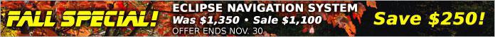 Fall Special: Eclipse navigation system - Was: $1,350. Sale: $1,100. Save $250! Offer ends November 30.