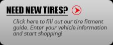 Need new tires? Click here to fill out our tire fitment guide. Enter your vehicle information and start shopping!