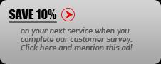Save 10% on your next service when you complete our customer survey. Click here and mention this ad!