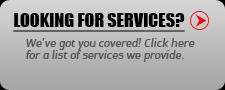 Looking for services? We've got you covered! Click here for a list fo services we provide.