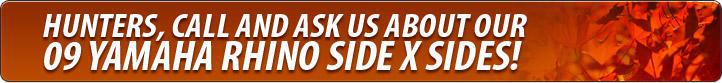 Hunters, call and ask us about our '09 Yamaha Rhino Side x Sides!