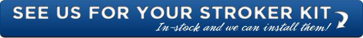 See us for your Stroker kit. In-stock and we can install them.