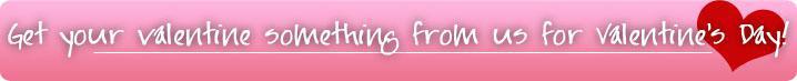 Get your valentine something from us for Valentine’s Day!