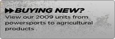 Buying new? View our 2009 units from powersports to agricultural products.