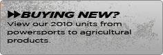 Buying new? View our 2010 units from powersports to agricultural products.