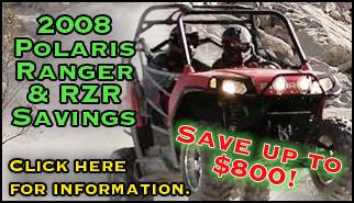 2008 Polaris Ranger & RZR savings. Save up to $800! Click here for information.