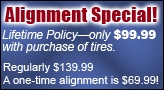 Alignment Special! Lifetime Policy—only $99.99 with purchase of tires. Regularly $139.99 A one-time alignment is $69.99!