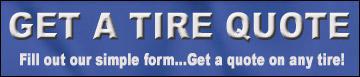 Get a Tire Quote. Fill out our simple form... Get a quote on any tire!