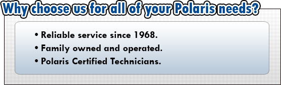 Why choose us for all of your Polaris needs? Reliable service since 1968. Family owned and operated. Polaris certified technicians.
