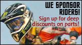We Sponsor Riders! Sign up for deep discounts on parts!
