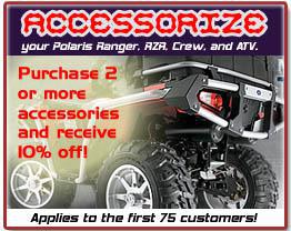 Accessorize your Polaris Ranger, RZR, Crew, and ATV. Purchase two or more accessories and recieve 10% off! Applies to the first 75 customers!