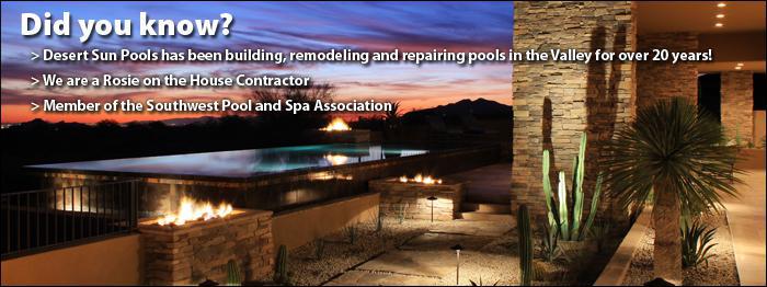 Desert Sun Pools has been building, remodeling, and repairing pools in the Valley for over 20 years! We are a Rosie on the House Contractor. Member of the Southwest Pool and Spa Association.