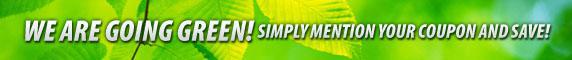 We are going green! Simply mention your coupon and save!