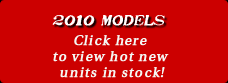 2010 Models: Click here to view the hot new units we have in stock!